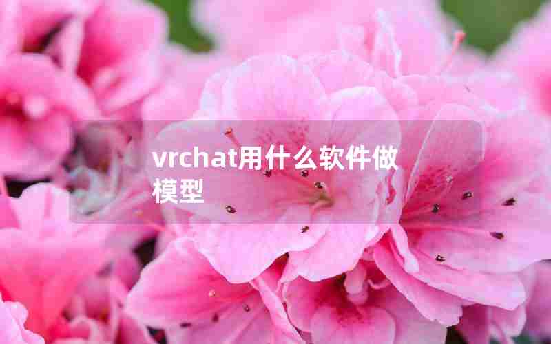 vrchat用什么软件做模型