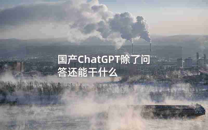 国产ChatGPT除了问答还能干什么