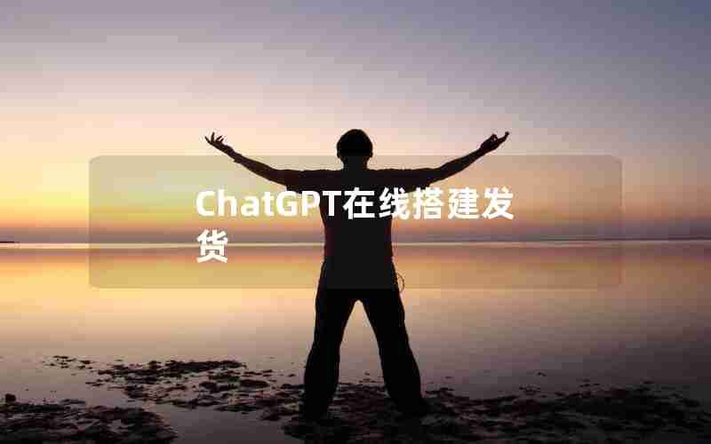 ChatGPT在线搭建发货