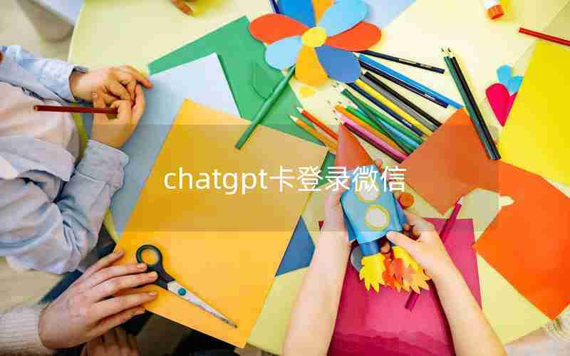 chatgpt卡登录微信