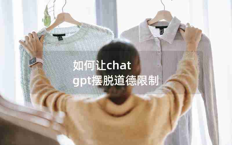 如何让chat gpt摆脱道德限制