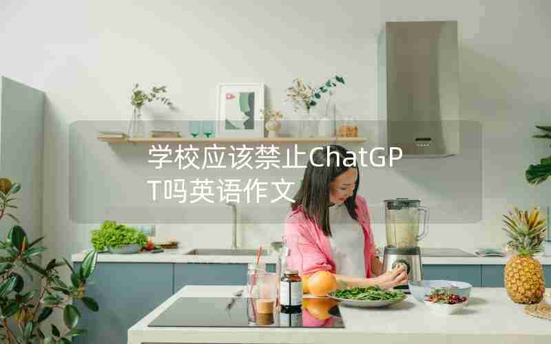 学校应该禁止ChatGPT吗英语作文