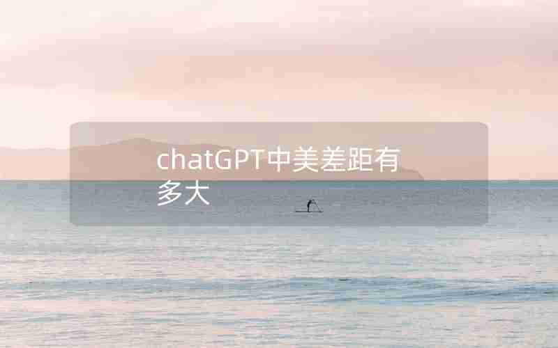 chatGPT中美差距有多大