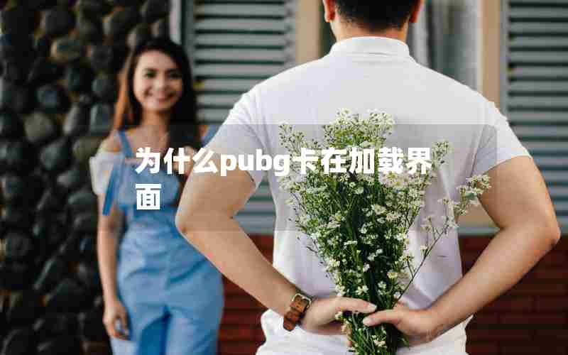 为什么pubg卡在加载界面