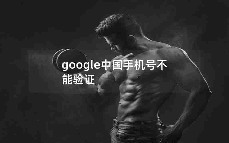 google中国手机号不能验证