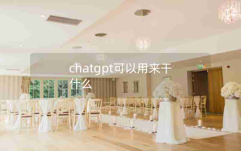 chatgpt可以用来干什么(如何看待chat GPT人工智能)