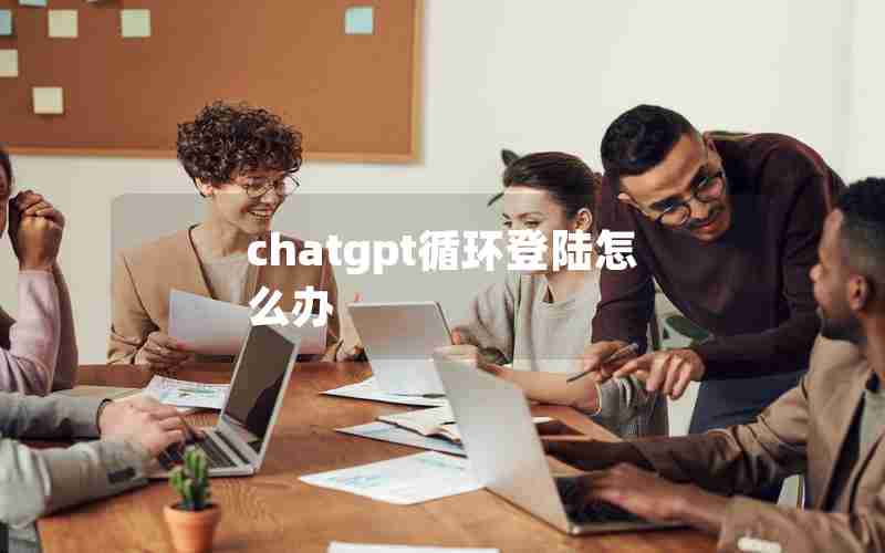 chatgpt循环登陆怎么办