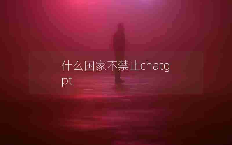 什么国家不禁止chatgpt