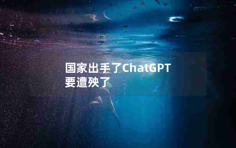 国家出手了ChatGPT要遭殃了