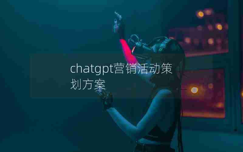 chatgpt营销活动策划方案