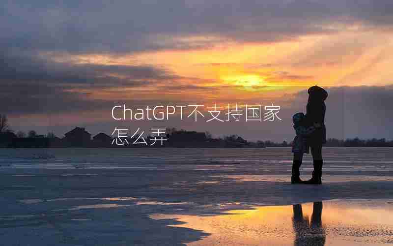 ChatGPT不支持国家怎么弄