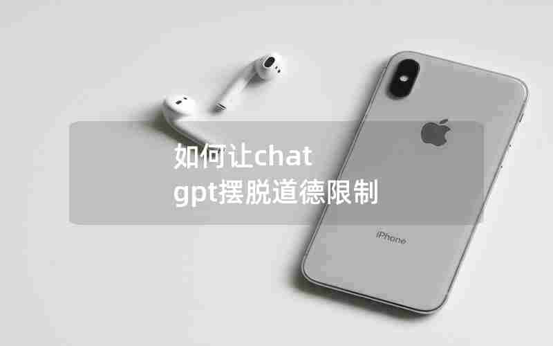 如何让chat gpt摆脱道德限制