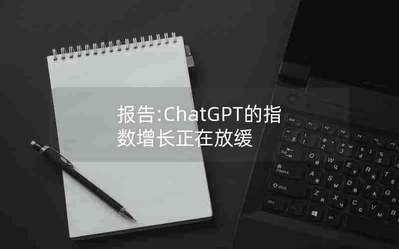 报告:ChatGPT的指数增长正在放缓
