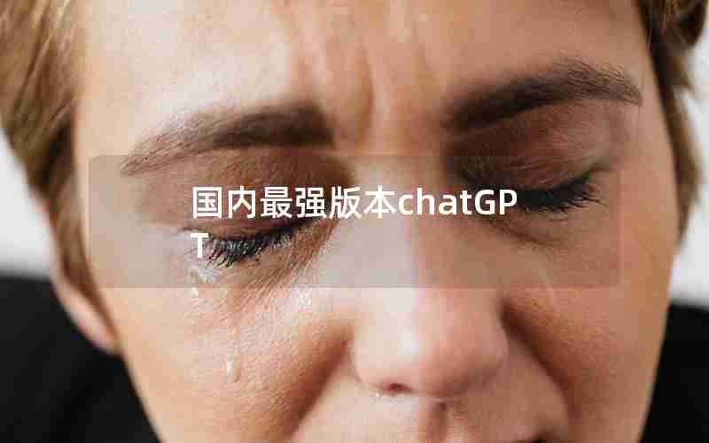 国内最强版本chatGPT(chat gpt 国内版免费)