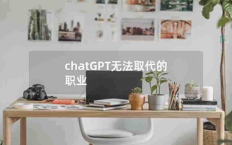 chatGPT无法取代的职业