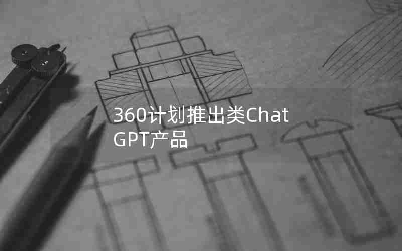 360计划推出类ChatGPT产品
