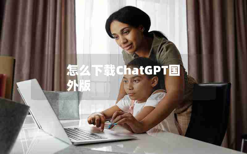 怎么下载ChatGPT国外版