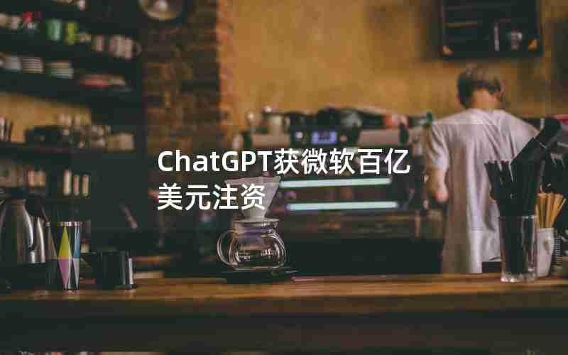 ChatGPT获微软百亿美元注资