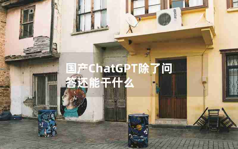 国产ChatGPT除了问答还能干什么