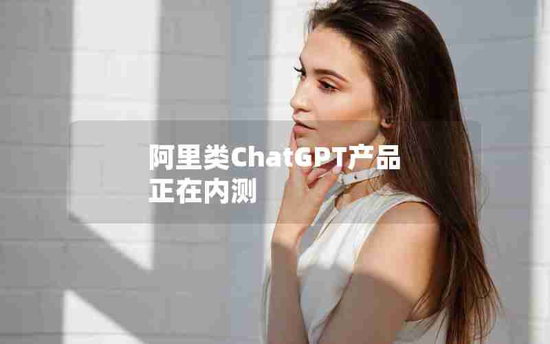 阿里类ChatGPT产品正在内测