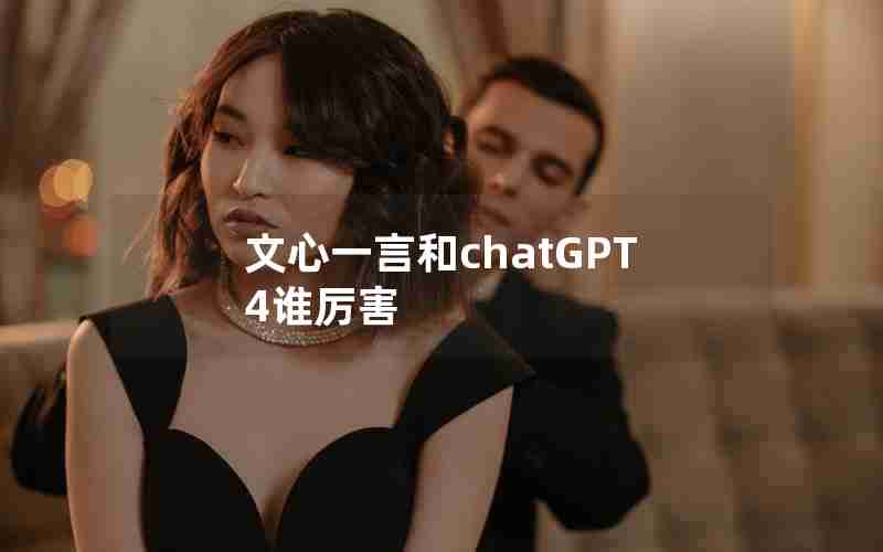 文心一言和chatGPT4谁厉害