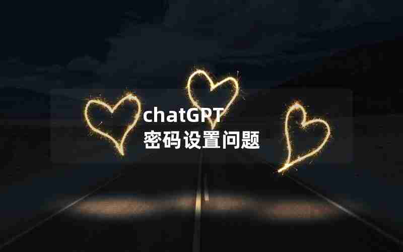 chatGPT 密码设置问题