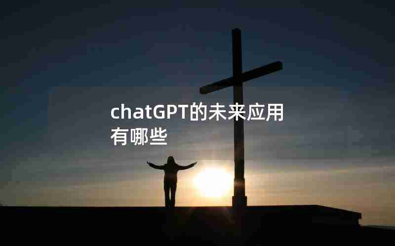 chatGPT的未来应用有哪些