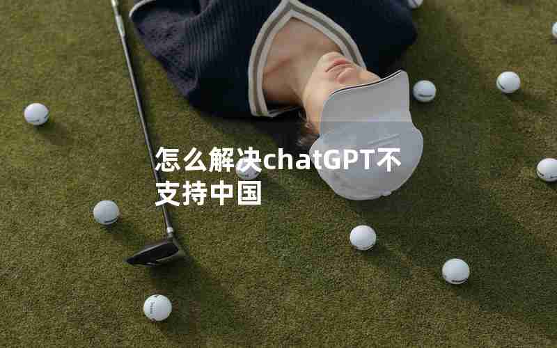 怎么解决chatGPT不支持中国