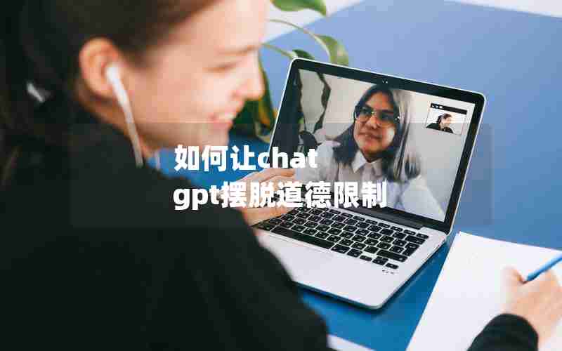 如何让chat gpt摆脱道德限制