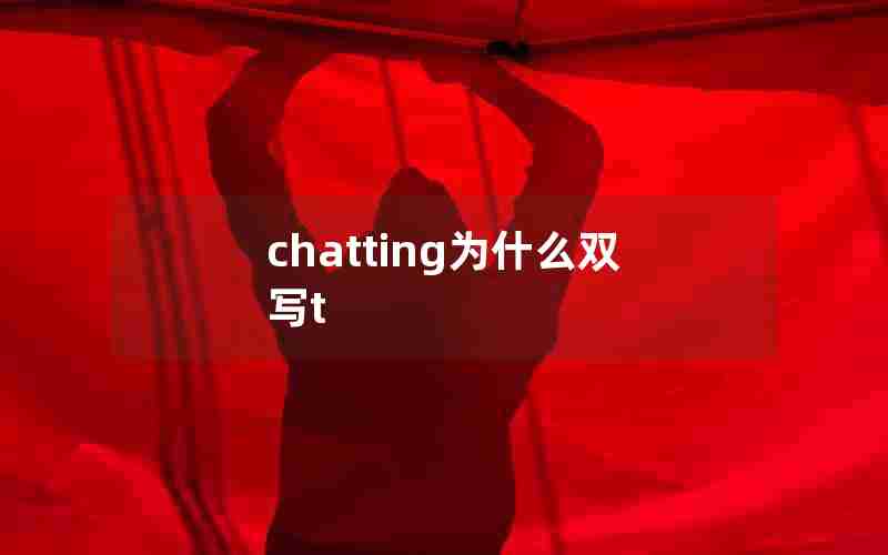 chatting为什么双写t