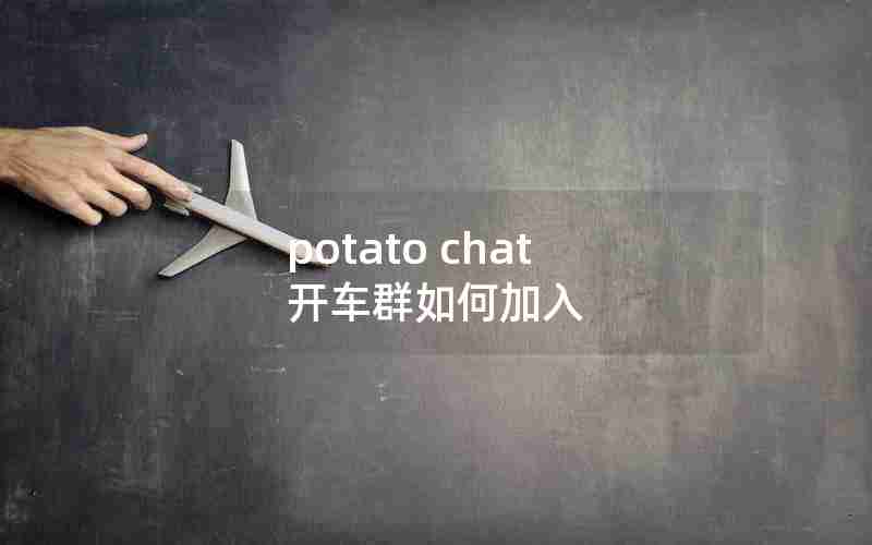 potato chat 开车群如何加入