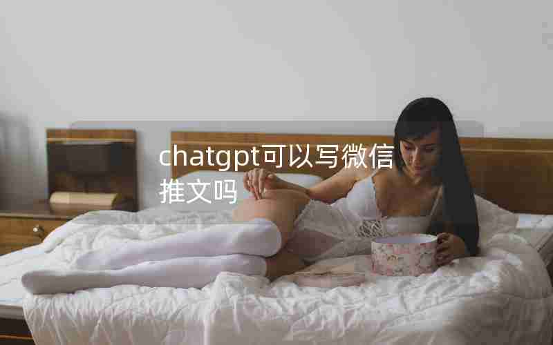 chatgpt可以写微信推文吗