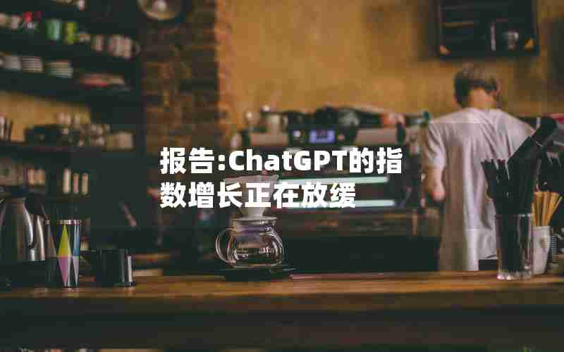 报告:ChatGPT的指数增长正在放缓