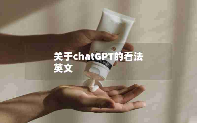 关于chatGPT的看法英文;关于chatGPT的英文报道