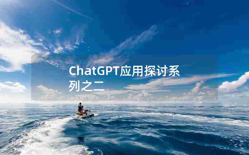 ChatGPT应用探讨系列之二