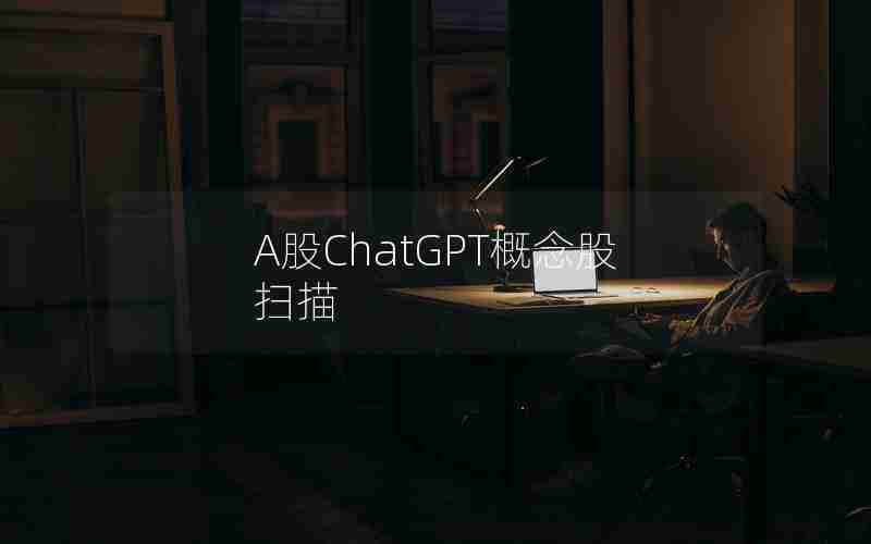 A股ChatGPT概念股扫描