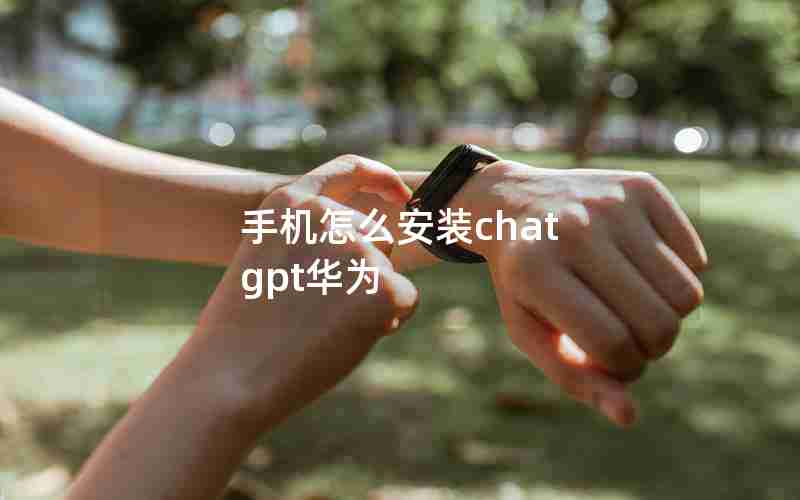 手机怎么安装chat gpt华为