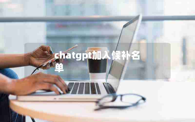 chatgpt加入候补名单