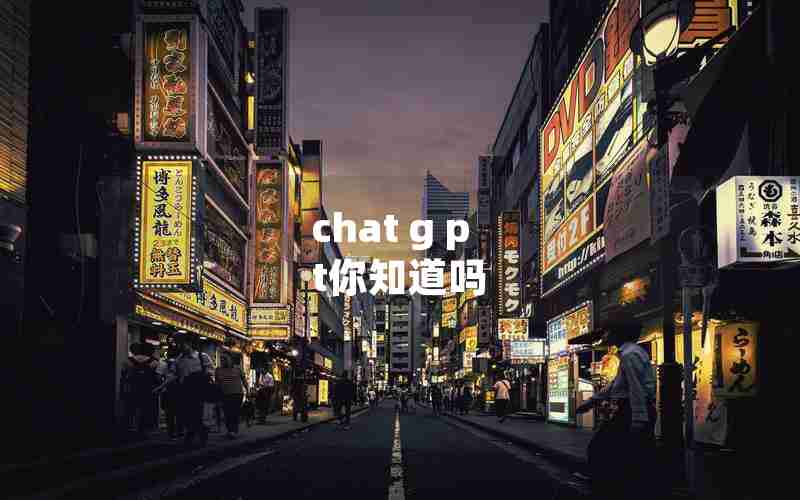 chat g p t你知道吗