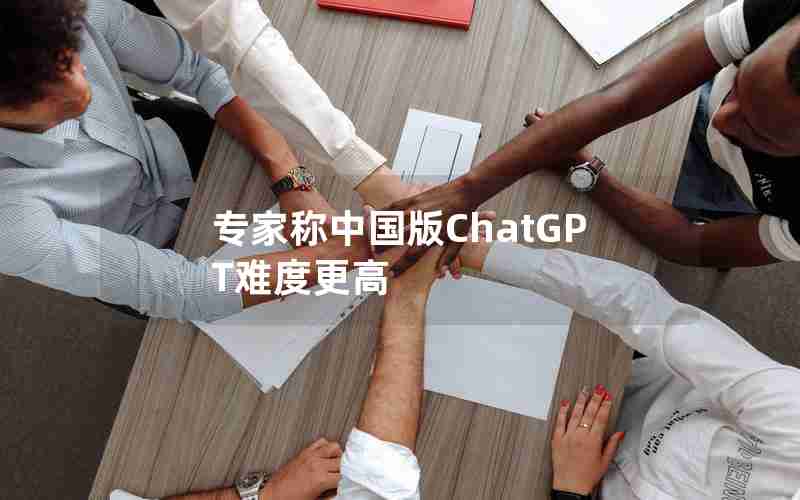 专家称中国版ChatGPT难度更高