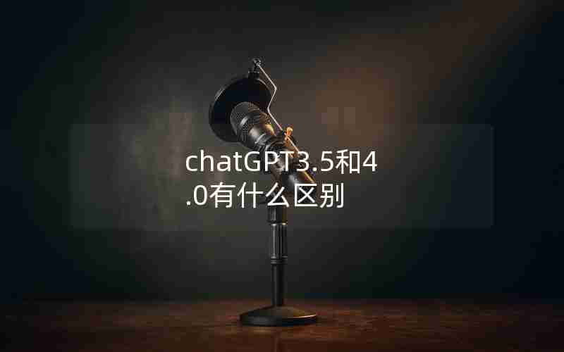 chatGPT3.5和4.0有什么区别