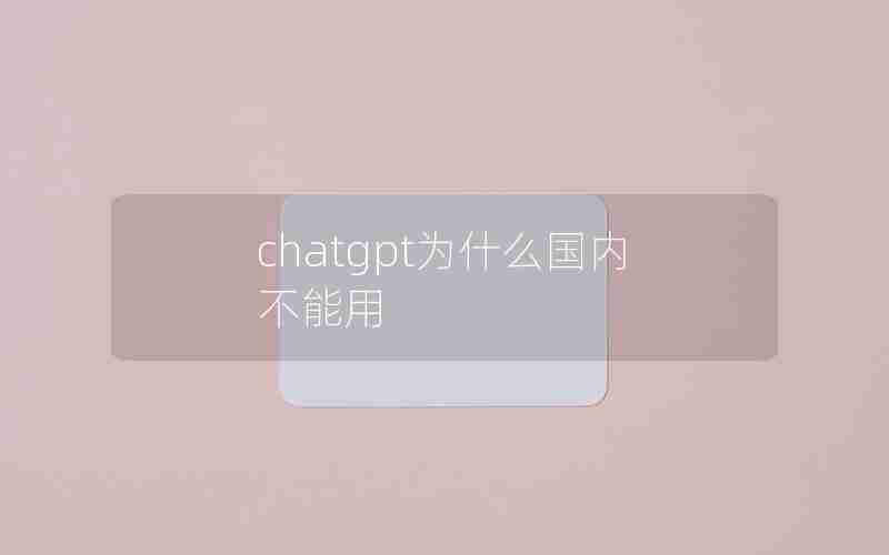 chatgpt为什么国内不能用;chat gpt 国内能用吗