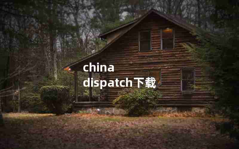 china dispatch下载