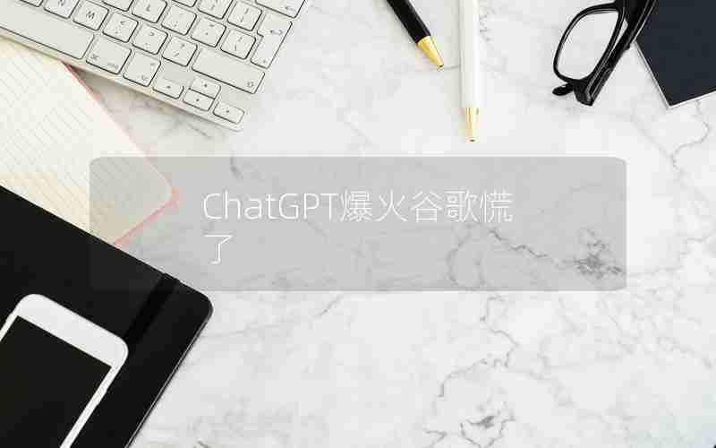 ChatGPT爆火谷歌慌了