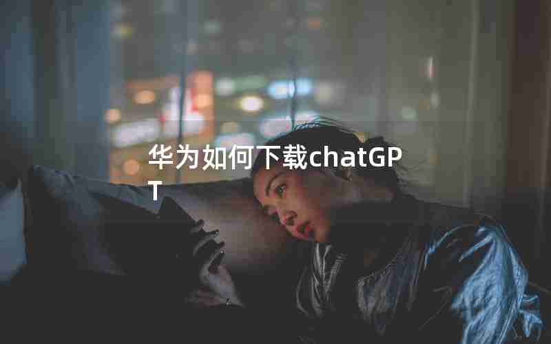 华为如何下载chatGPT