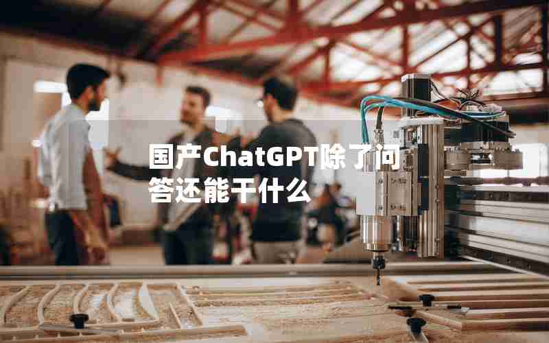 国产ChatGPT除了问答还能干什么