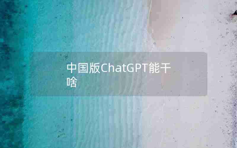 中国版ChatGPT能干啥