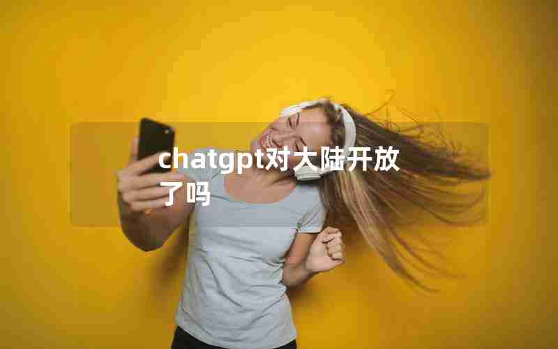 chatgpt对大陆开放了吗