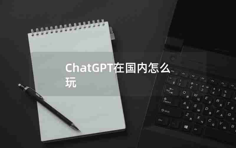 ChatGPT在国内怎么玩