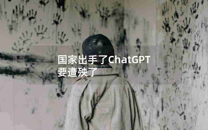 国家出手了ChatGPT要遭殃了